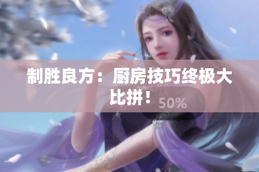 制胜良方：厨房技巧终极大比拼！