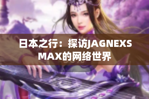 日本之行：探访JAGNEXSMAX的网络世界