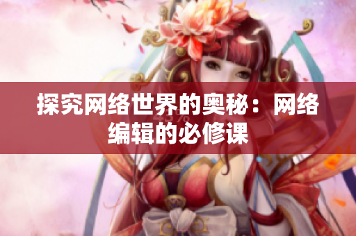 探究网络世界的奥秘：网络编辑的必修课