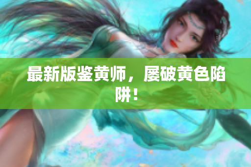 最新版鉴黄师，屡破黄色陷阱！