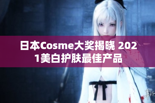 日本Cosme大奖揭晓 2021美白护肤最佳产品