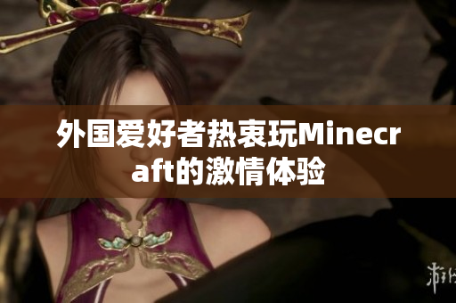外国爱好者热衷玩Minecraft的激情体验