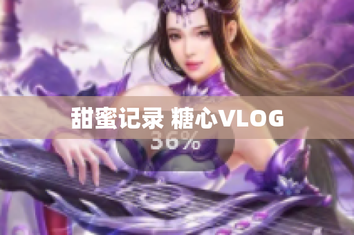 甜蜜记录 糖心VLOG