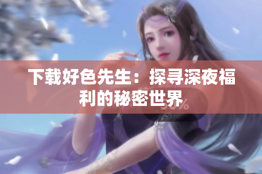 下载好色先生：探寻深夜福利的秘密世界