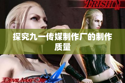 探究九一传媒制作厂的制作质量