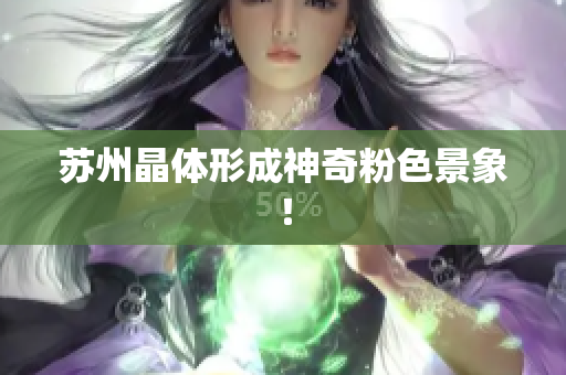 苏州晶体形成神奇粉色景象！