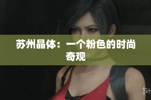 苏州晶体：一个粉色的时尚奇观
