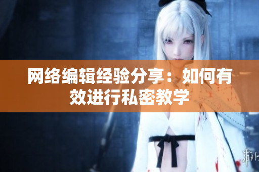 网络编辑经验分享：如何有效进行私密教学