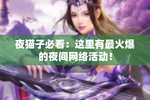 夜猫子必看：这里有最火爆的夜间网络活动！