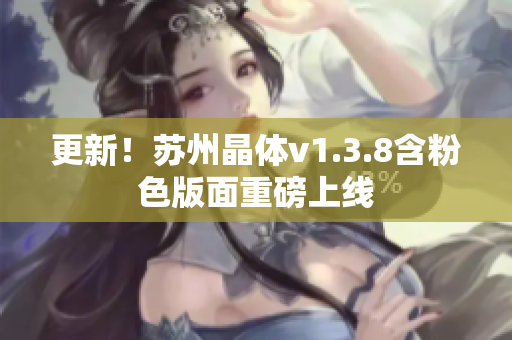 更新！苏州晶体v1.3.8含粉色版面重磅上线