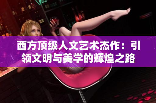 西方顶级人文艺术杰作：引领文明与美学的辉煌之路
