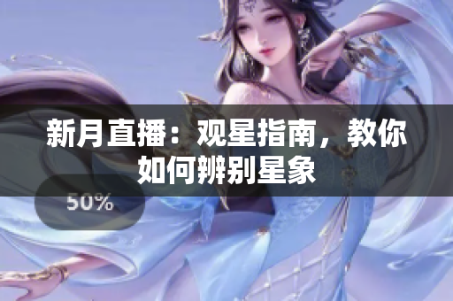 新月直播：观星指南，教你如何辨别星象