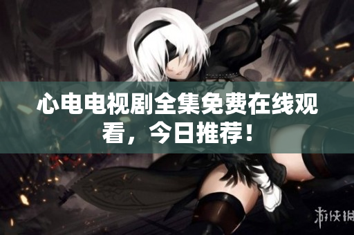 心电电视剧全集免费在线观看，今日推荐！