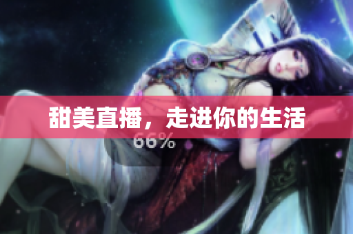 甜美直播，走进你的生活