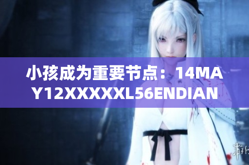 小孩成为重要节点：14MAY12XXXXXL56ENDIAN故事