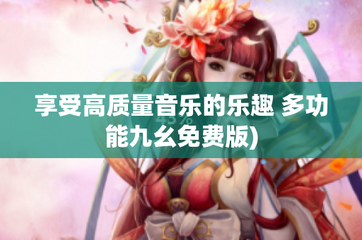 享受高质量音乐的乐趣 多功能九幺免费版)