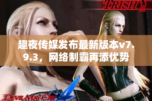 趣夜传媒发布最新版本v7.9.3，网络制霸再添优势