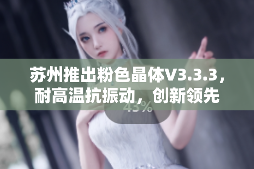 苏州推出粉色晶体V3.3.3，耐高温抗振动，创新领先