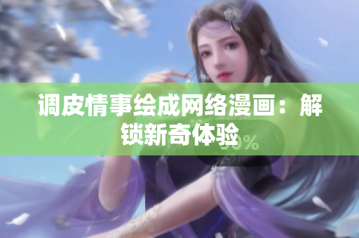 调皮情事绘成网络漫画：解锁新奇体验