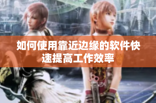如何使用靠近边缘的软件快速提高工作效率