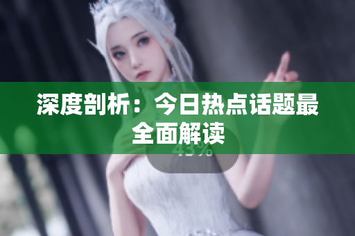 深度剖析：今日热点话题最全面解读