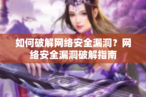如何破解网络安全漏洞？网络安全漏洞破解指南