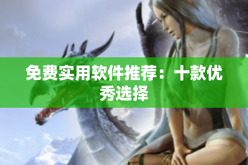 免费实用软件推荐：十款优秀选择