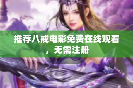 推荐八戒电影免费在线观看，无需注册