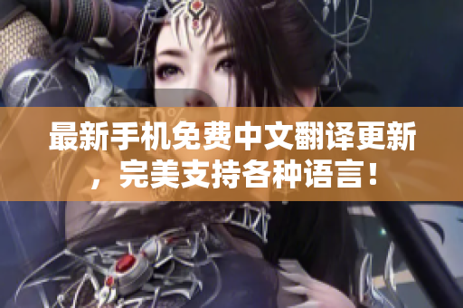 最新手机免费中文翻译更新，完美支持各种语言！