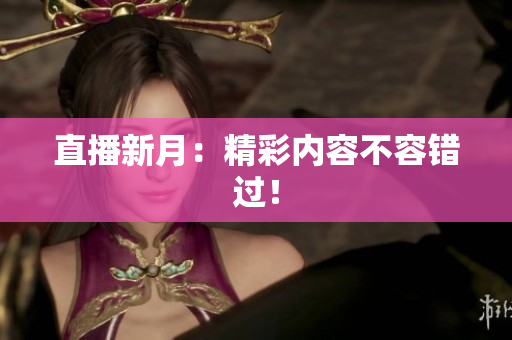 直播新月：精彩内容不容错过！