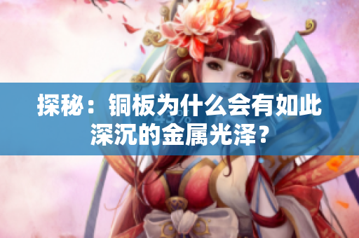 探秘：铜板为什么会有如此深沉的金属光泽？