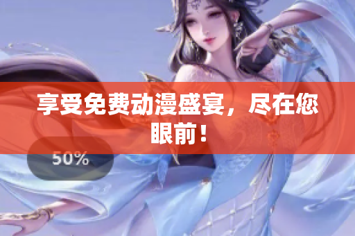 享受免费动漫盛宴，尽在您眼前！