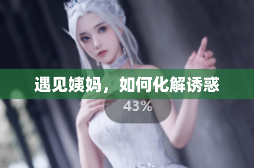 遇见姨妈，如何化解诱惑