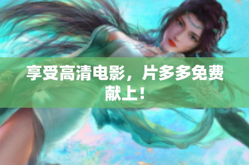 享受高清电影，片多多免费献上！