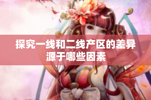 探究一线和二线产区的差异源于哪些因素