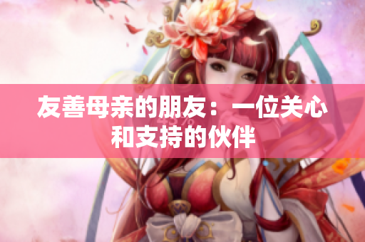 友善母亲的朋友：一位关心和支持的伙伴