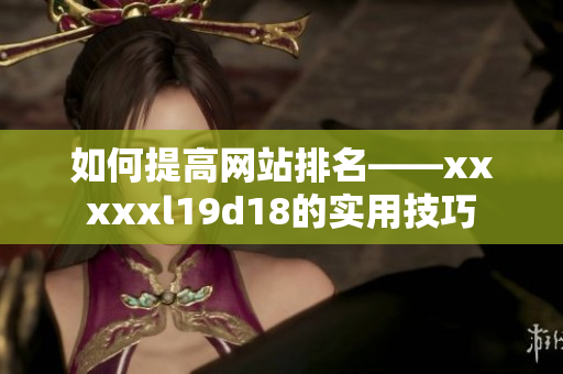 如何提高网站排名——xxxxxl19d18的实用技巧