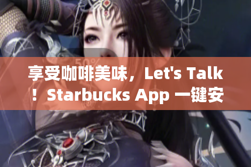 享受咖啡美味，Let's Talk！Starbucks App 一键安装