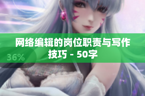 网络编辑的岗位职责与写作技巧 - 50字