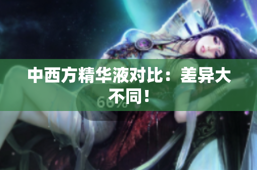 中西方精华液对比：差异大不同！
