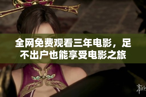 全网免费观看三年电影，足不出户也能享受电影之旅