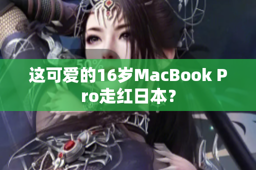 这可爱的16岁MacBook Pro走红日本？