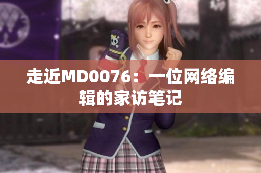 走近MD0076：一位网络编辑的家访笔记