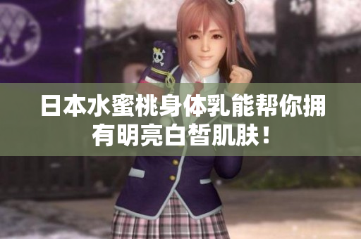 日本水蜜桃身体乳能帮你拥有明亮白皙肌肤！