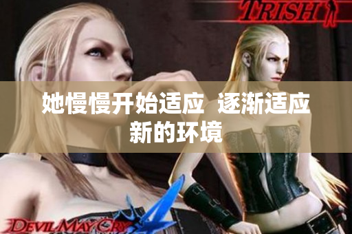 她慢慢开始适应  逐渐适应新的环境