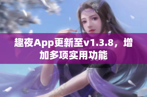 趣夜App更新至v1.3.8，增加多项实用功能