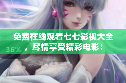 免费在线观看七七影视大全，尽情享受精彩电影！