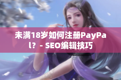 未满18岁如何注册PayPal？- SEO编辑技巧