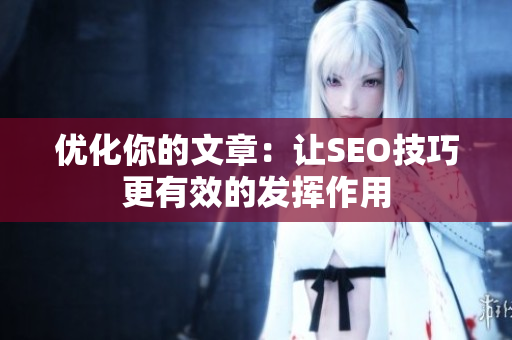 优化你的文章：让SEO技巧更有效的发挥作用