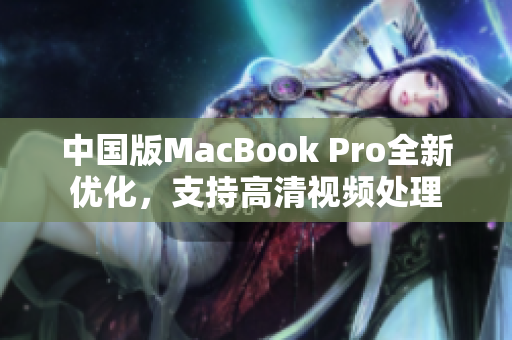 中国版MacBook Pro全新优化，支持高清视频处理